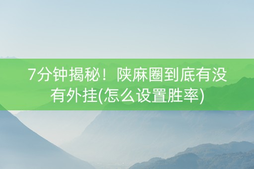 7分钟揭秘！陕麻圈到底有没有外挂(怎么设置胜率)