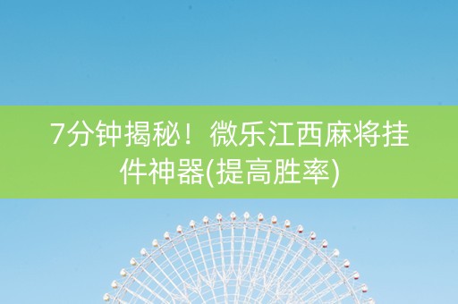 7分钟揭秘！微乐江西麻将挂件神器(提高胜率)
