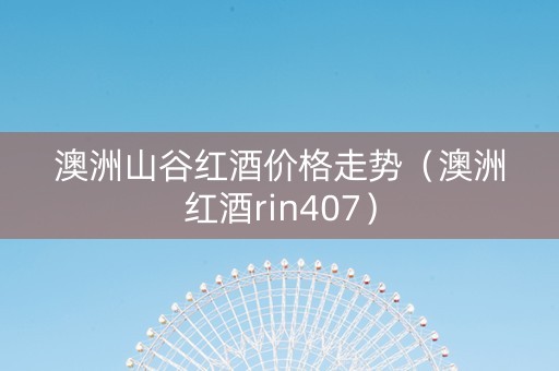 澳洲山谷红酒价格走势（澳洲红酒rin407）