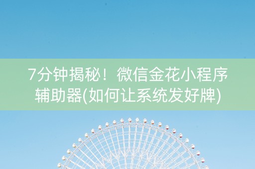 7分钟揭秘！微信金花小程序辅助器(如何让系统发好牌)