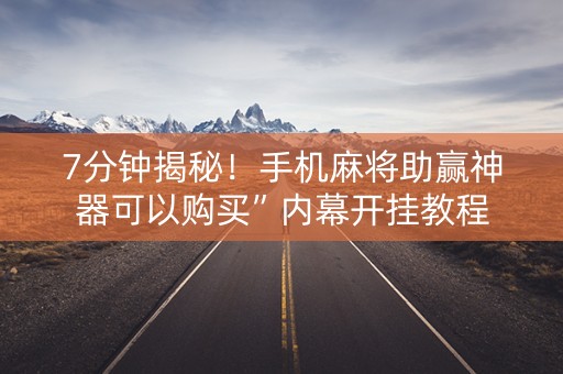 7分钟揭秘！手机麻将助赢神器可以购买”内幕开挂教程