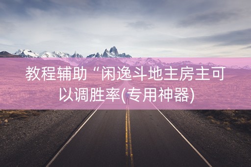 教程辅助“闲逸斗地主房主可以调胜率(专用神器)