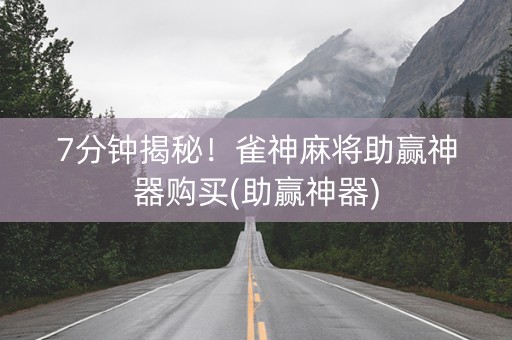 7分钟揭秘！雀神麻将助赢神器购买(助赢神器)