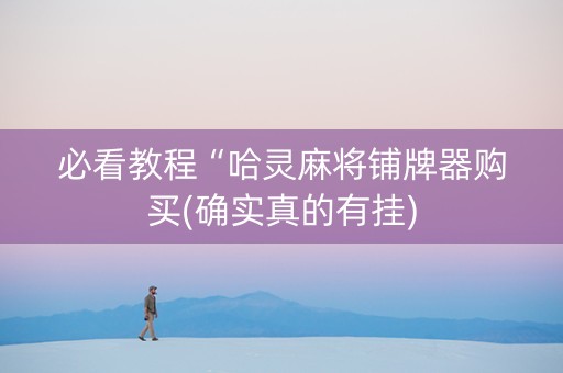 必看教程“哈灵麻将铺牌器购买(确实真的有挂)