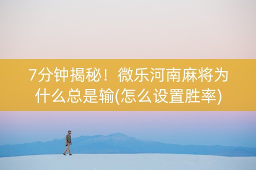 7分钟揭秘！微乐河南麻将为什么总是输(怎么设置胜率)