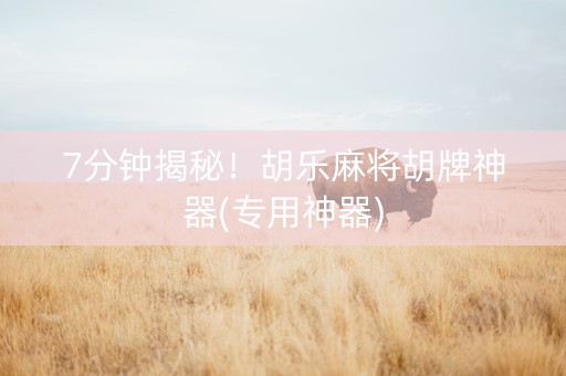 7分钟揭秘！胡乐麻将胡牌神器(专用神器)