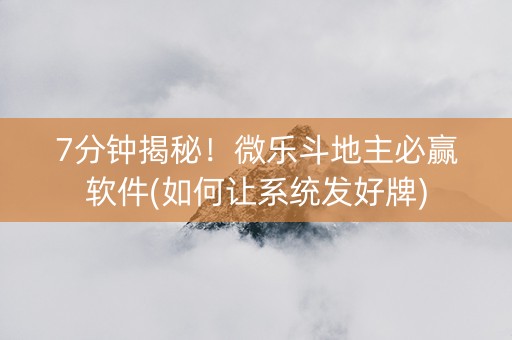 7分钟揭秘！微乐斗地主必赢软件(如何让系统发好牌)