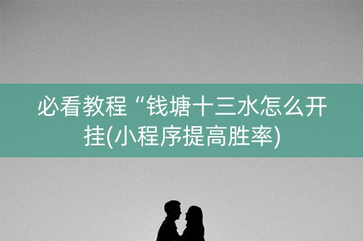 必看教程“钱塘十三水怎么开挂(小程序提高胜率)