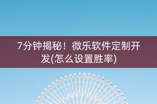 7分钟揭秘！微乐软件定制开发(怎么设置胜率)