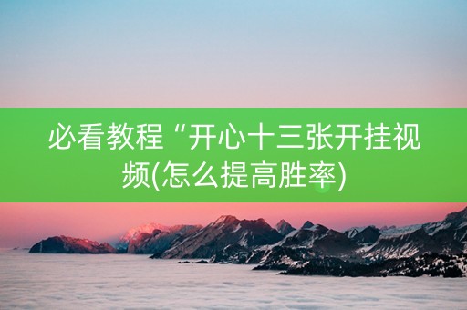 必看教程“开心十三张开挂视频(怎么提高胜率)