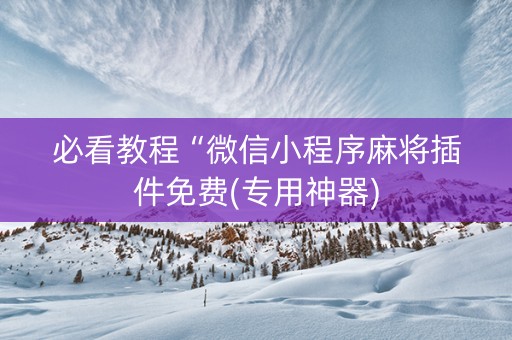 必看教程“微信小程序麻将插件免费(专用神器)