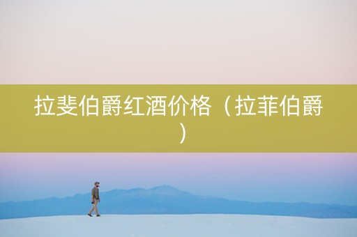拉斐伯爵红酒价格（拉菲伯爵）