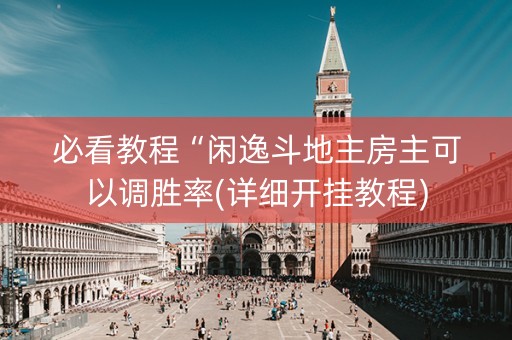 必看教程“闲逸斗地主房主可以调胜率(详细开挂教程)