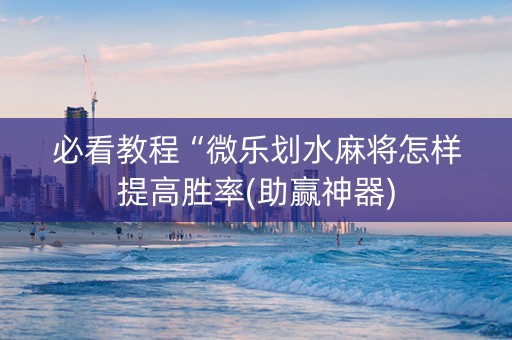 必看教程“微乐划水麻将怎样提高胜率(助赢神器)