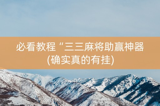 必看教程“三三麻将助赢神器(确实真的有挂)