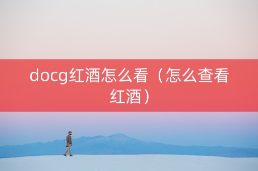 docg红酒怎么看（怎么查看红酒）