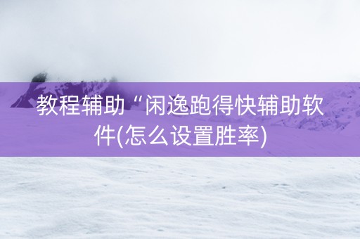 教程辅助“闲逸跑得快辅助软件(怎么设置胜率)