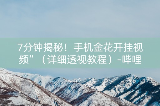 7分钟揭秘！手机金花开挂视频”（详细透视教程）-哔哩哔哩
