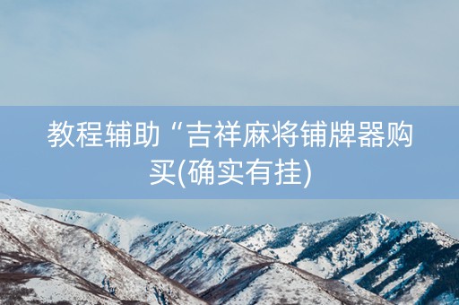 教程辅助“吉祥麻将铺牌器购买(确实有挂)