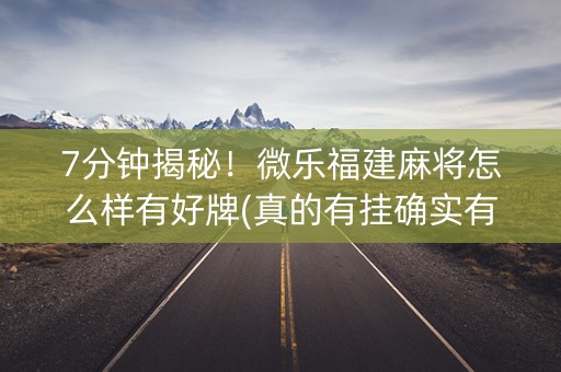 7分钟揭秘！微乐福建麻将怎么样有好牌(真的有挂确实有挂)