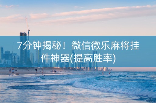 7分钟揭秘！微信微乐麻将挂件神器(提高胜率)