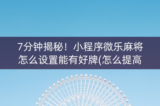 7分钟揭秘！小程序微乐麻将怎么设置能有好牌(怎么提高胜率)