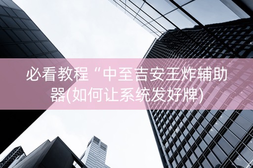 必看教程“中至吉安王炸辅助器(如何让系统发好牌)