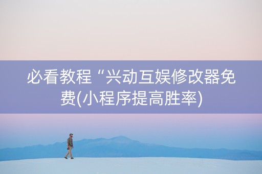 必看教程“兴动互娱修改器免费(小程序提高胜率)