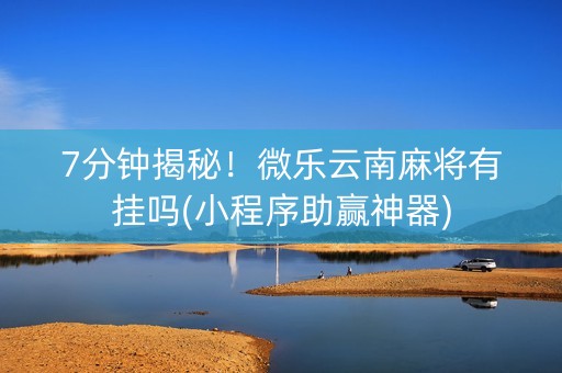 7分钟揭秘！微乐云南麻将有挂吗(小程序助赢神器)