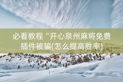 必看教程“开心泉州麻将免费插件被骗(怎么提高胜率)