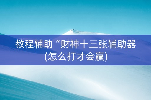 教程辅助“财神十三张辅助器(怎么打才会赢)