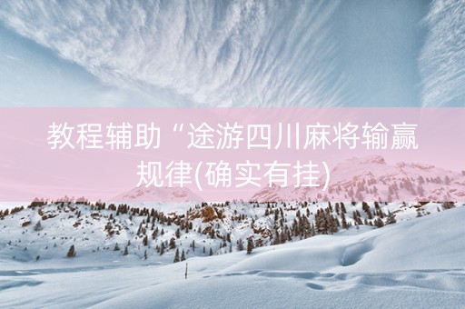 教程辅助“途游四川麻将输赢规律(确实有挂)