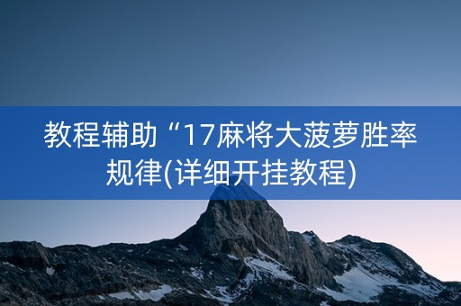 教程辅助“17麻将大菠萝胜率规律(详细开挂教程)