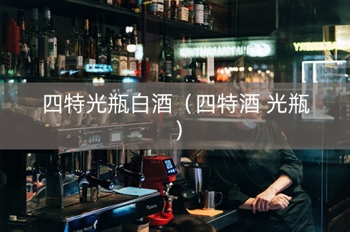 四特光瓶白酒（四特酒 光瓶）