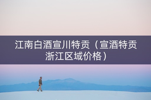 江南白酒宣川特贡（宣酒特贡浙江区域价格）