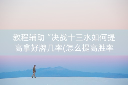 教程辅助“决战十三水如何提高拿好牌几率(怎么提高胜率)
