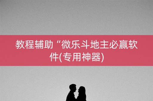 教程辅助“微乐斗地主必赢软件(专用神器)