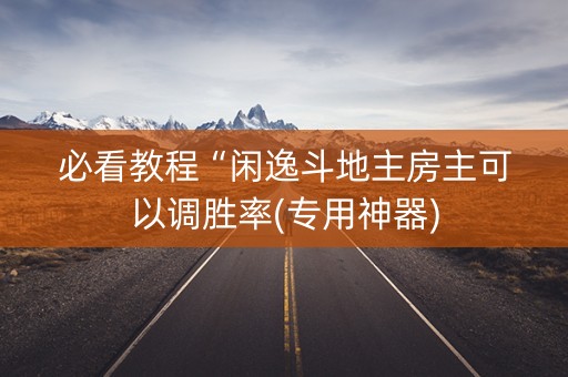 必看教程“闲逸斗地主房主可以调胜率(专用神器)