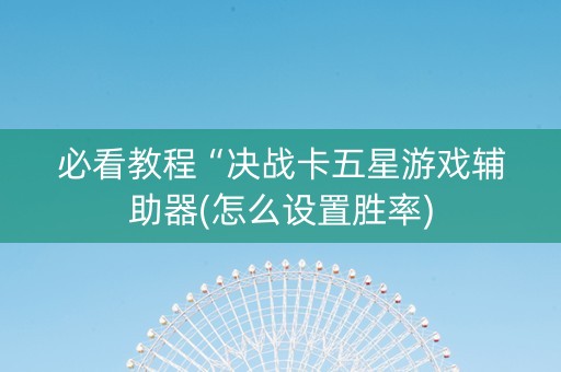 必看教程“决战卡五星游戏辅助器(怎么设置胜率)