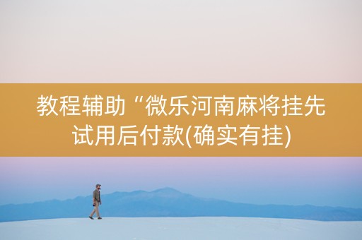 教程辅助“微乐河南麻将挂先试用后付款(确实有挂)
