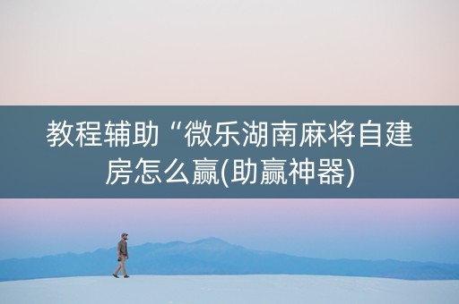教程辅助“微乐湖南麻将自建房怎么赢(助赢神器)