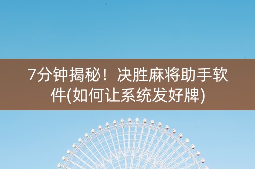 7分钟揭秘！决胜麻将助手软件(如何让系统发好牌)