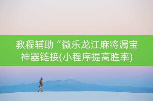 教程辅助“微乐龙江麻将漏宝神器链接(小程序提高胜率)