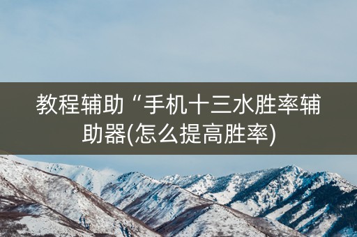 教程辅助“手机十三水胜率辅助器(怎么提高胜率)
