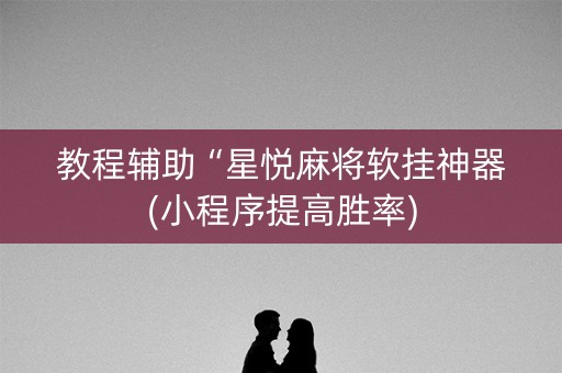 教程辅助“星悦麻将软挂神器(小程序提高胜率)
