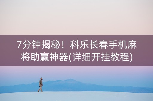 7分钟揭秘！科乐长春手机麻将助赢神器(详细开挂教程)