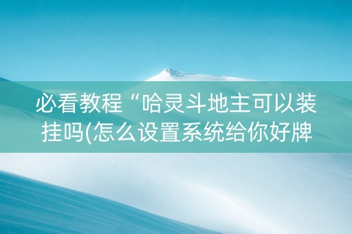 必看教程“哈灵斗地主可以装挂吗(怎么设置系统给你好牌)