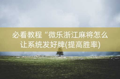 必看教程“微乐浙江麻将怎么让系统发好牌(提高胜率)