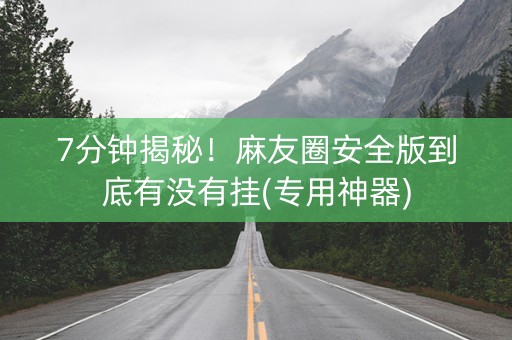 7分钟揭秘！麻友圈安全版到底有没有挂(专用神器)