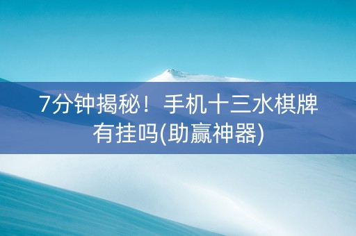 7分钟揭秘！手机十三水棋牌有挂吗(助赢神器)